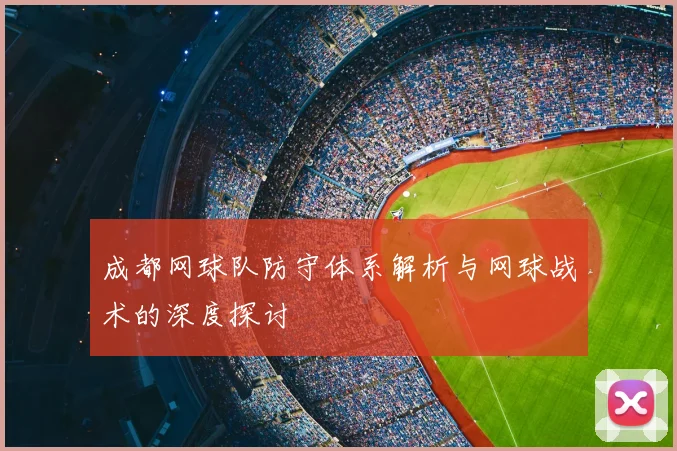 成都网球队防守体系解析与网球战术的深度探讨