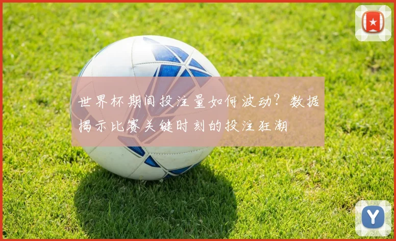 世界杯期间投注量如何波动？数据揭示比赛关键时刻的投注狂潮