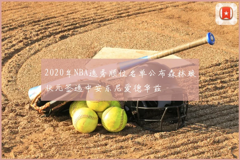 2020年NBA选秀顺位名单公布森林狼状元签选中安东尼爱德华兹