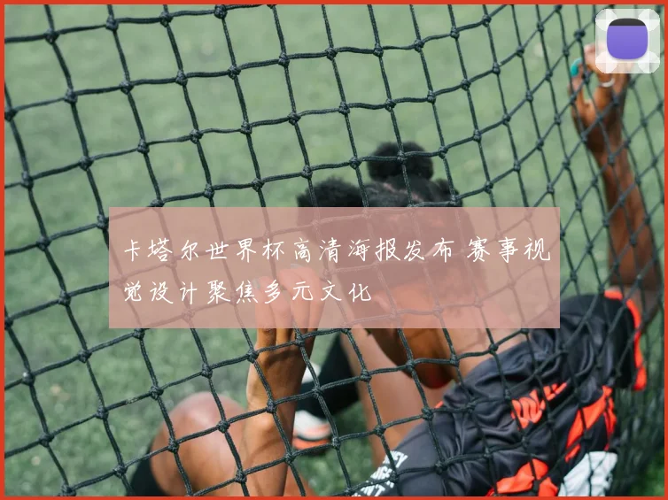卡塔尔世界杯高清海报发布 赛事视觉设计聚焦多元文化