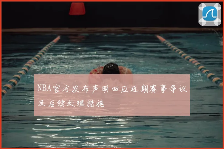 NBA官方发布声明回应近期赛事争议及后续处理措施