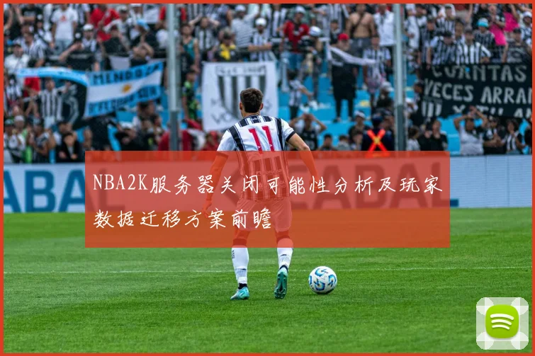 NBA2K服务器关闭可能性分析及玩家数据迁移方案前瞻