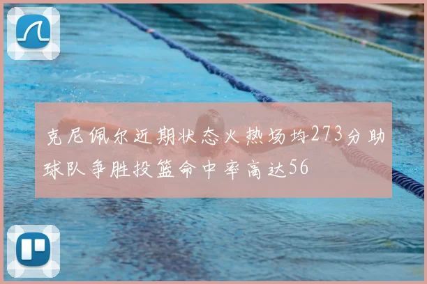 克尼佩尔近期状态火热场均273分助球队争胜投篮命中率高达56