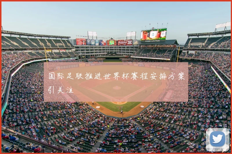 国际足联推进世界杯赛程安排方案引关注