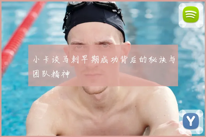 小卡谈马刺早期成功背后的秘诀与团队精神