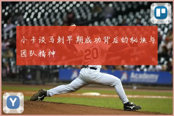 小卡谈马刺早期成功背后的秘诀与团队精神