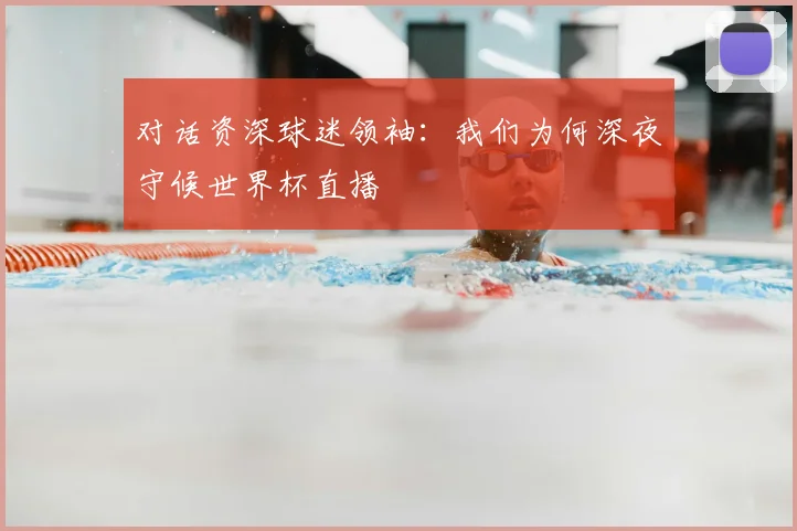 对话资深球迷领袖:我们为何深夜守候世界杯直播
