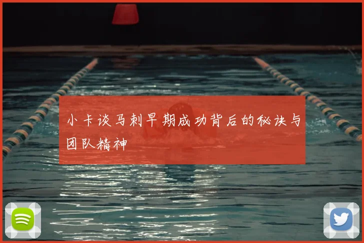 小卡谈马刺早期成功背后的秘诀与团队精神