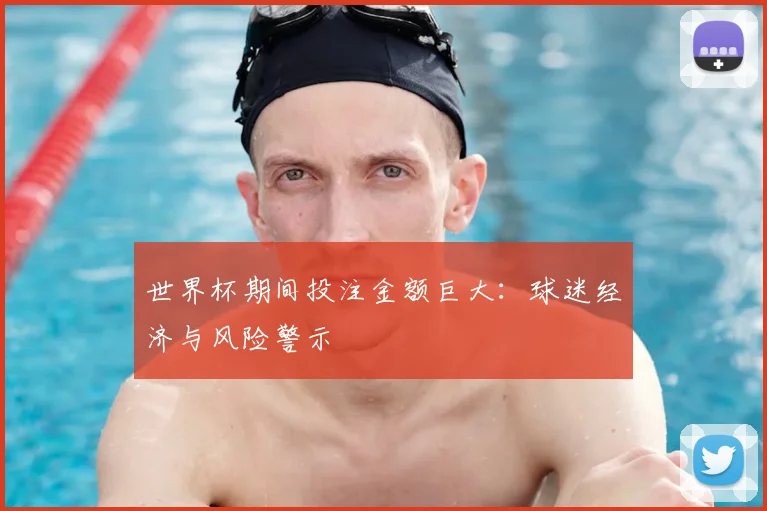 世界杯期间投注金额巨大：球迷经济与风险警示