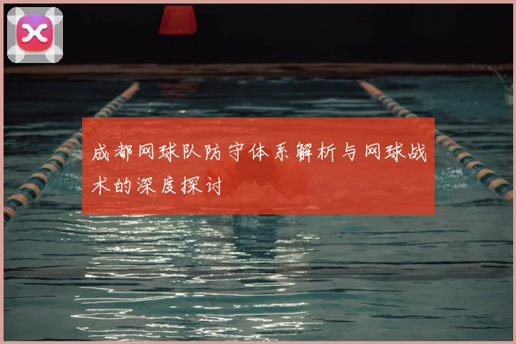 成都网球队防守体系解析与网球战术的深度探讨