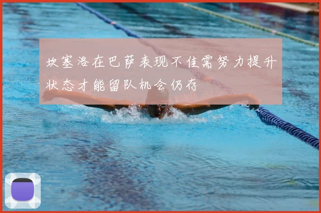 坎塞洛在巴萨表现不佳需努力提升状态才能留队机会仍存