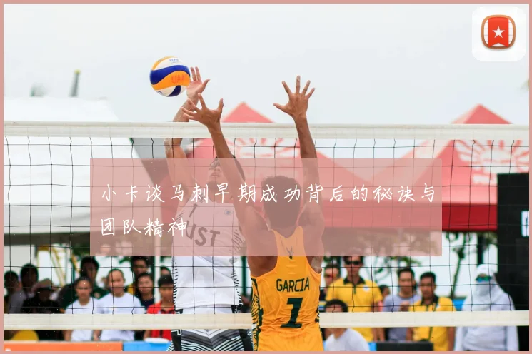 小卡谈马刺早期成功背后的秘诀与团队精神