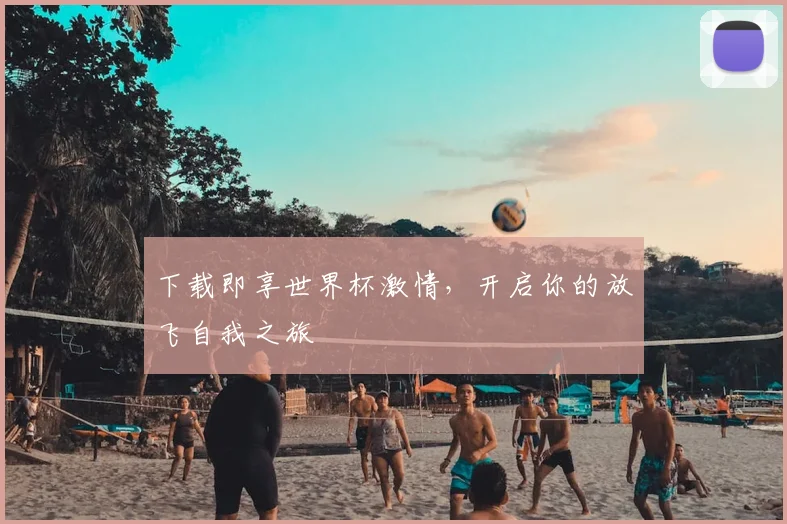 下载即享世界杯激情，开启你的放飞自我之旅