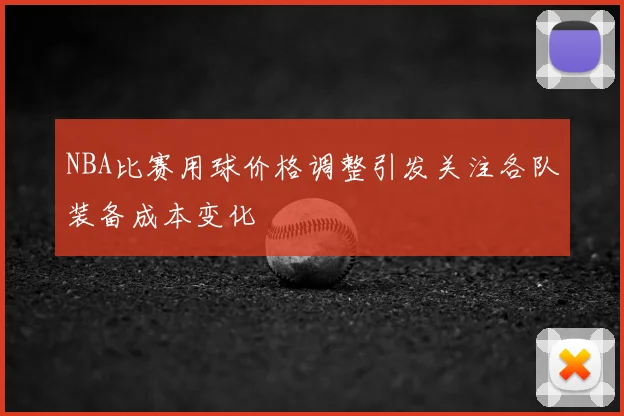 NBA比赛用球价格调整引发关注各队装备成本变化