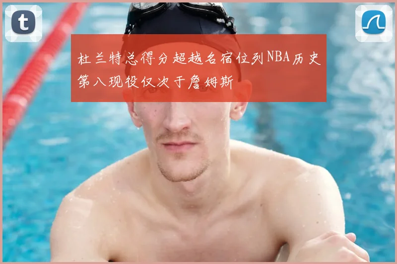 杜兰特总得分超越名宿位列NBA历史第八现役仅次于詹姆斯