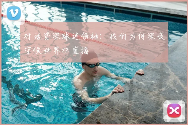 对话资深球迷领袖：我们为何深夜守候世界杯直播