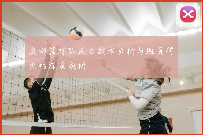 成都篮球队反击战术分析与胜负得失的深度剖析