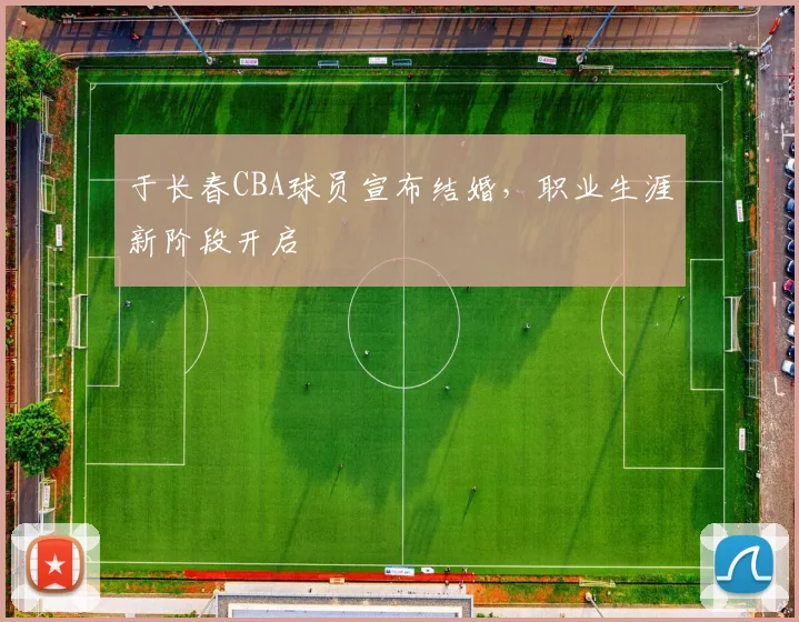 于长春CBA球员宣布结婚，职业生涯新阶段开启