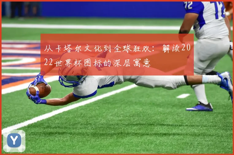 从卡塔尔文化到全球狂欢：解读2022世界杯图标的深层寓意