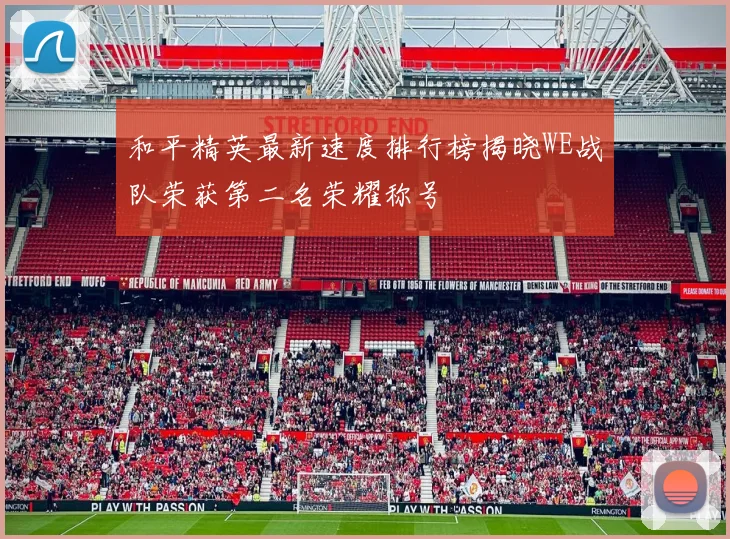 和平精英最新速度排行榜揭晓WE战队荣获第二名荣耀称号