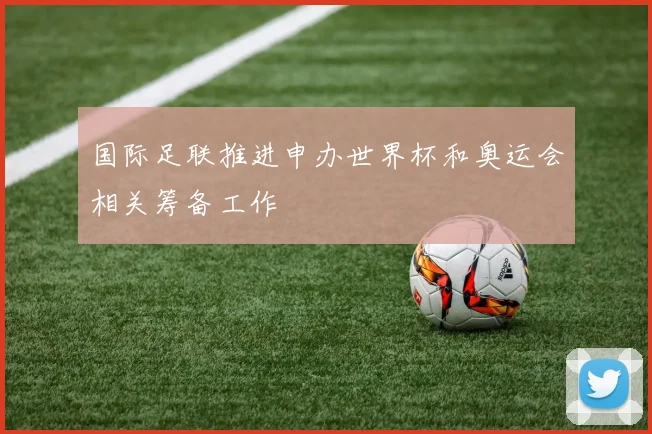国际足联推进申办世界杯和奥运会相关筹备工作