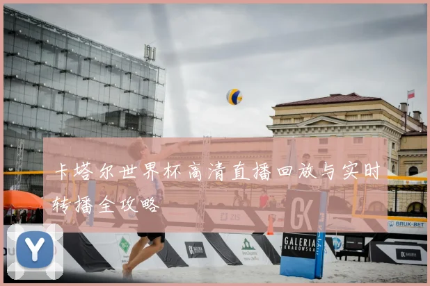卡塔尔世界杯高清直播回放与实时转播全攻略
