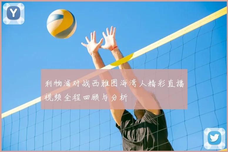 利物浦对战西雅图海湾人精彩直播视频全程回顾与分析