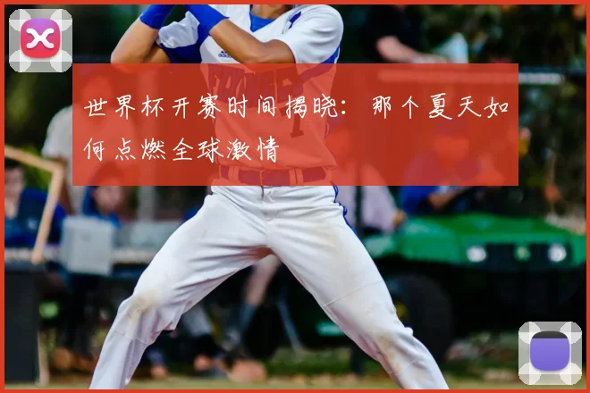 世界杯开赛时间揭晓:那个夏天如何点燃全球激情