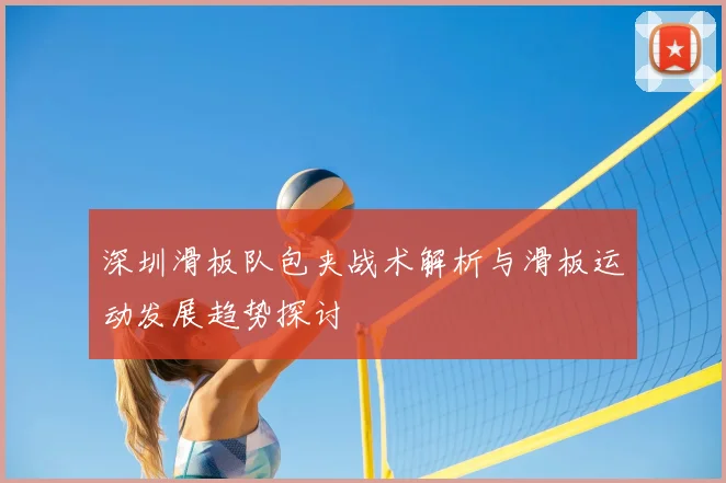 深圳滑板队包夹战术解析与滑板运动发展趋势探讨