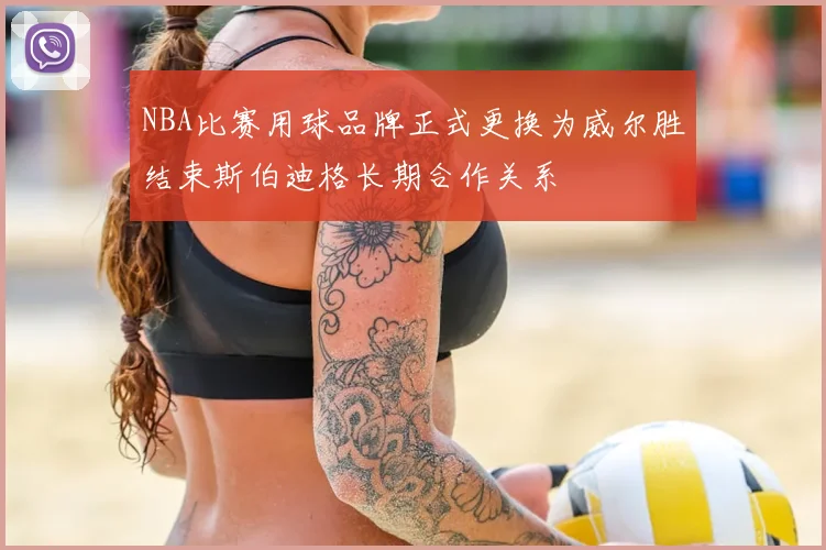NBA比赛用球品牌正式更换为威尔胜结束斯伯迪格长期合作关系