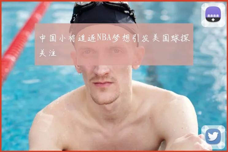 中国小将追逐NBA梦想引发美国球探关注