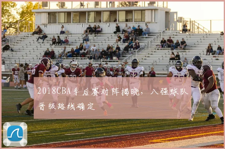 2018CBA季后赛对阵揭晓,八强球队晋级路线确定