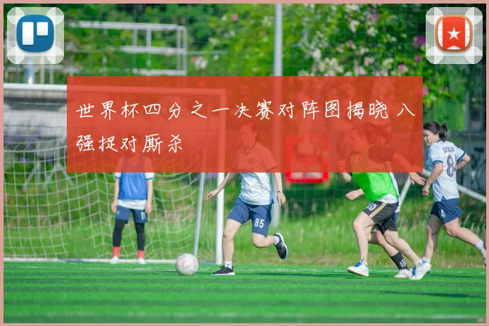 世界杯四分之一决赛对阵图揭晓 八强捉对厮杀