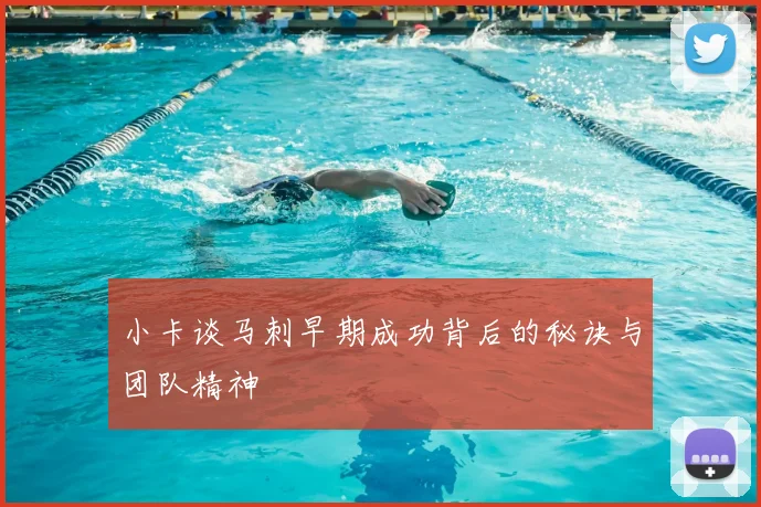 小卡谈马刺早期成功背后的秘诀与团队精神