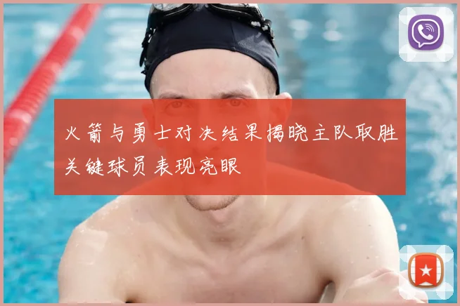 火箭与勇士对决结果揭晓主队取胜关键球员表现亮眼