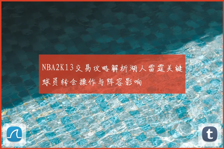 NBA2K13交易攻略解析湖人雷霆关键球员转会操作与阵容影响