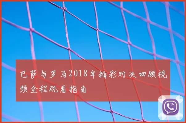 巴萨与罗马2018年精彩对决回顾视频全程观看指南
