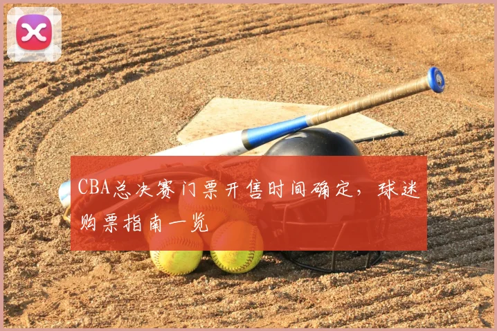 CBA总决赛门票开售时间确定,球迷购票指南一览