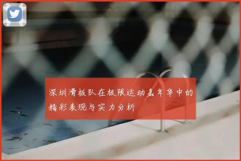 深圳滑板队在极限运动嘉年华中的精彩表现与实力分析