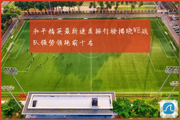 和平精英最新速度排行榜揭晓WE战队强势领跑前十名