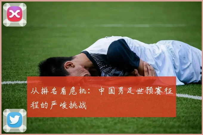 从排名看危机:中国男足世预赛征程的严峻挑战