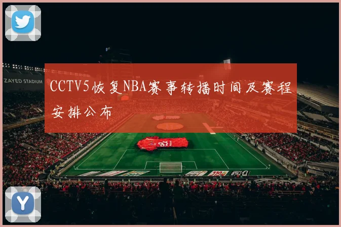 CCTV5恢复NBA赛事转播时间及赛程安排公布