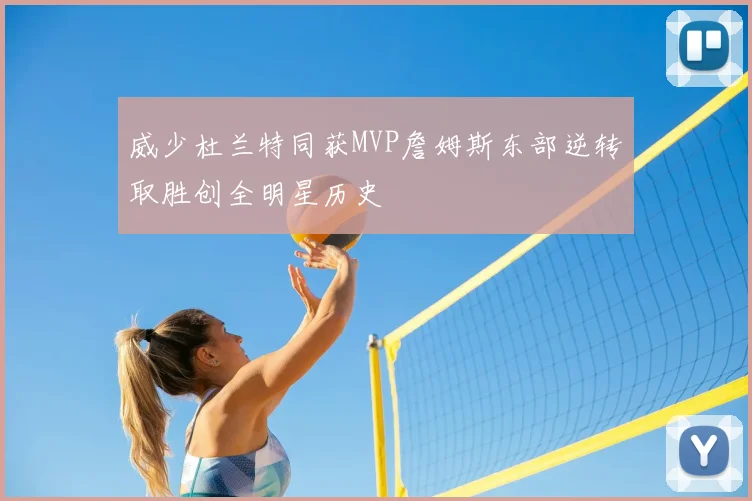 威少杜兰特同获MVP詹姆斯东部逆转取胜创全明星历史