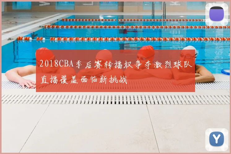 2018CBA季后赛转播权争夺激烈球队直播覆盖面临新挑战