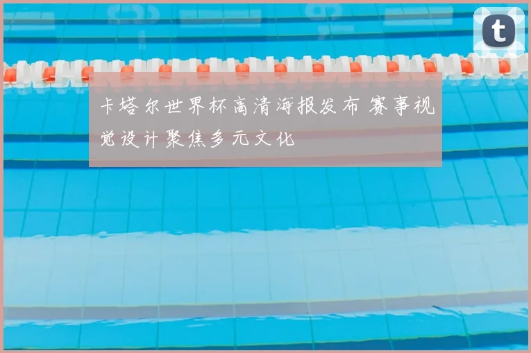 卡塔尔世界杯高清海报发布 赛事视觉设计聚焦多元文化