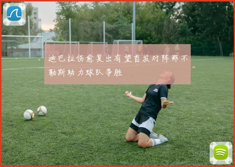 迪巴拉伤愈复出有望首发对阵那不勒斯助力球队争胜