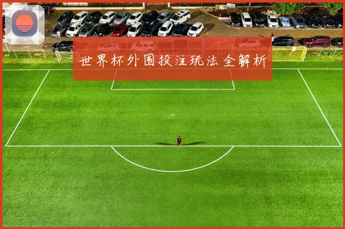 世界杯外围投注玩法全解析