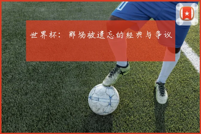 世界杯：那场被遗忘的经典与争议
