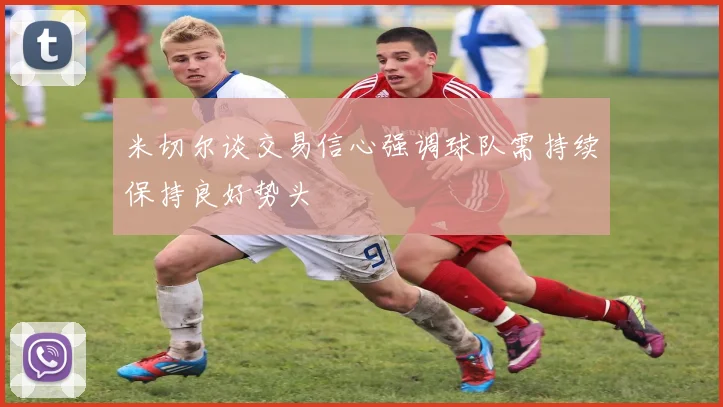 米切尔谈交易信心强调球队需持续保持良好势头