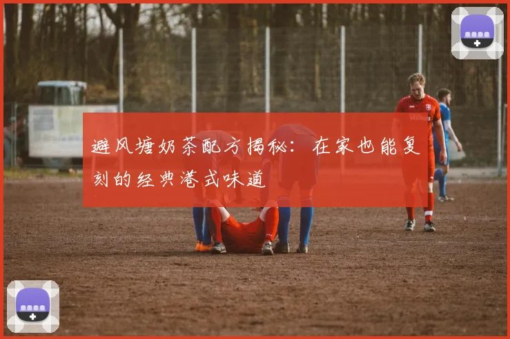 避风塘奶茶配方揭秘:在家也能复刻的经典港式味道